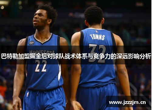 巴特勒加盟掘金后对球队战术体系与竞争力的深远影响分析 巴特勒加盟掘金后对球队战术体系与竞争力的深远影响分析