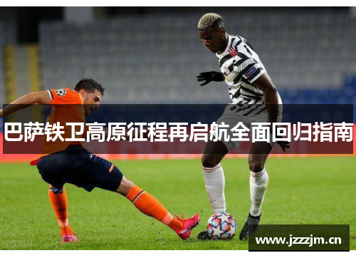巴萨铁卫高原征程再启航全面回归指南