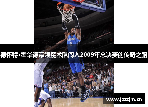 德怀特·霍华德带领魔术队闯入2009年总决赛的传奇之路 德怀特·霍华德带领魔术队闯入2009年总决赛的传奇之路